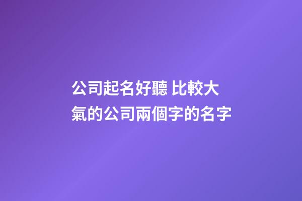 公司起名好聽 比較大氣的公司兩個字的名字-第1張-公司起名-玄機派